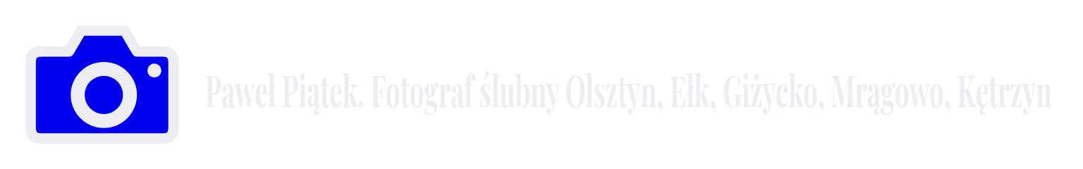 Paweł Piątek. Fotograf ślubny Olsztyn, Ełk, Giżycko, Mrągowo, Kętrzyn