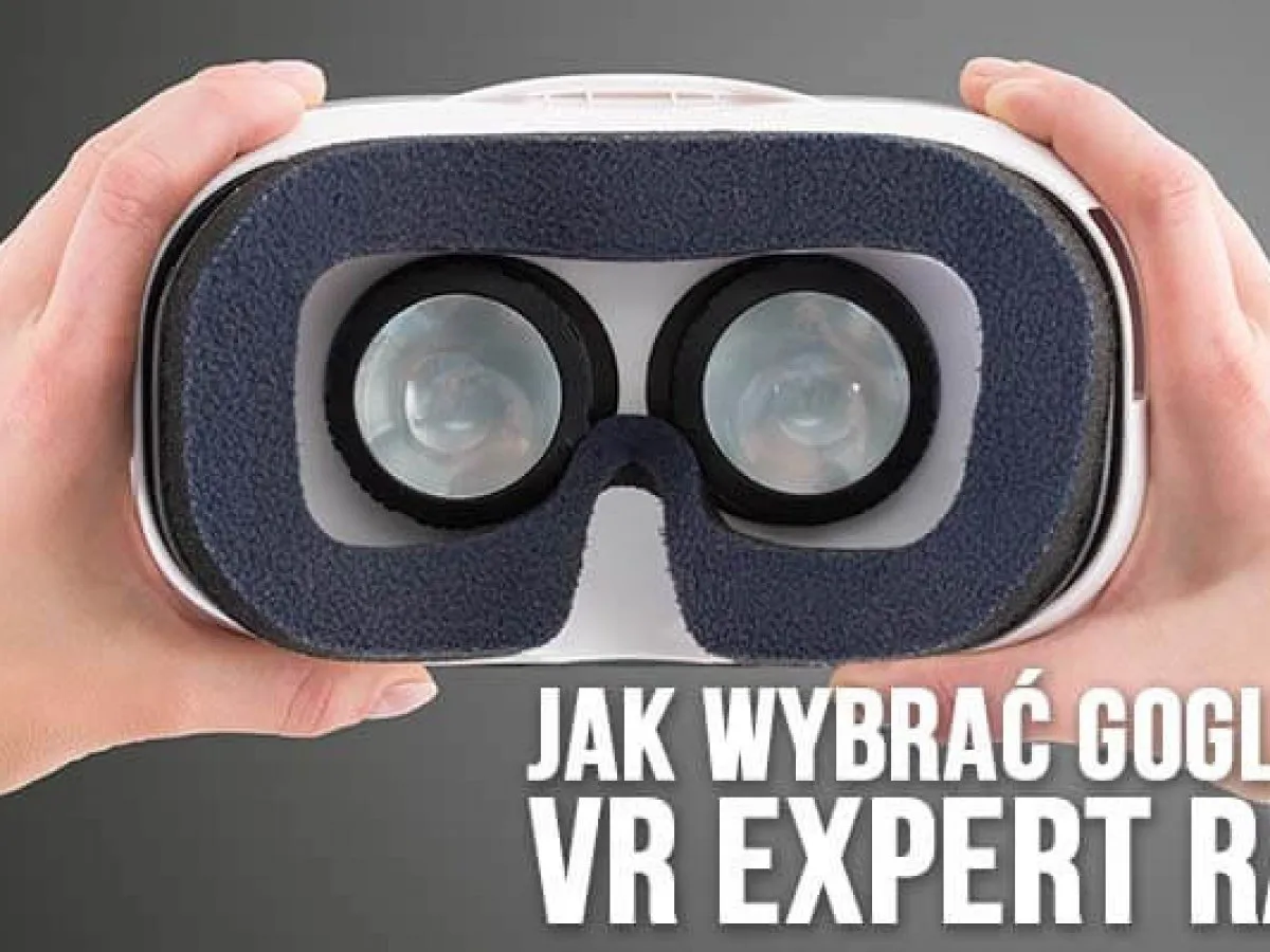 Gogle VR - jak wybrać sprzęt, który nie trafi do szuflady?